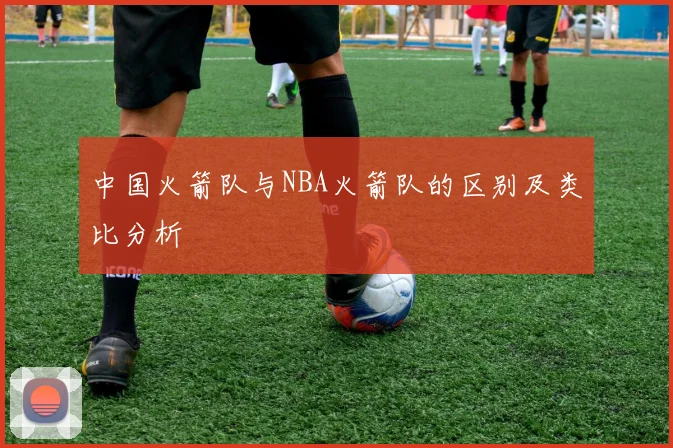 中国火箭队与NBA火箭队的区别及类比分析