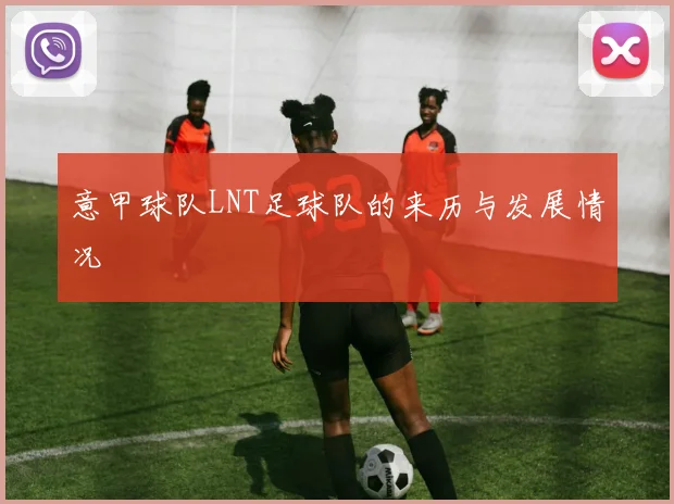 意甲球队LNT足球队的来历与发展情况