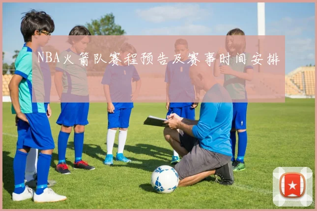 NBA火箭队赛程预告及赛事时间安排
