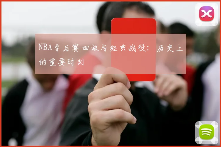 NBA季后赛回放与经典战役：历史上的重要时刻