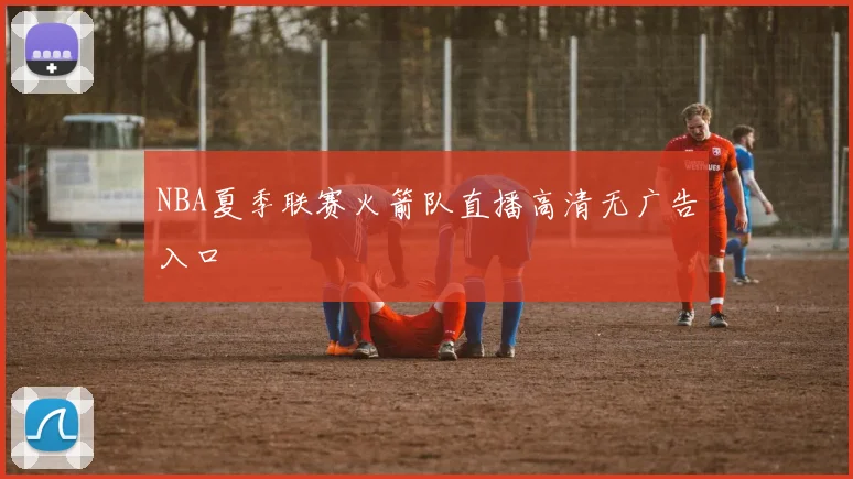 NBA夏季联赛火箭队直播高清无广告入口