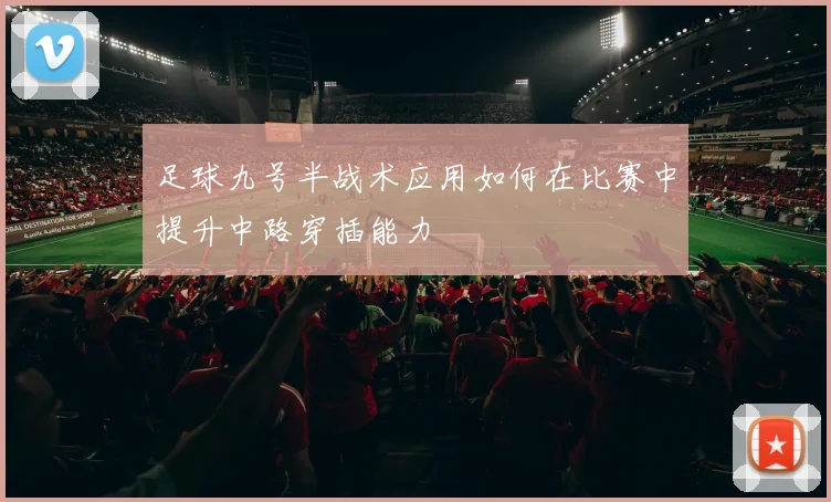 足球九号半战术应用如何在比赛中提升中路穿插能力