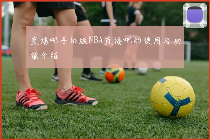 直播吧手机版NBA直播吧的使用与功能介绍