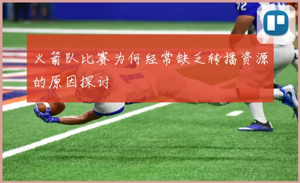 火箭队比赛为何经常缺乏转播资源的原因探讨