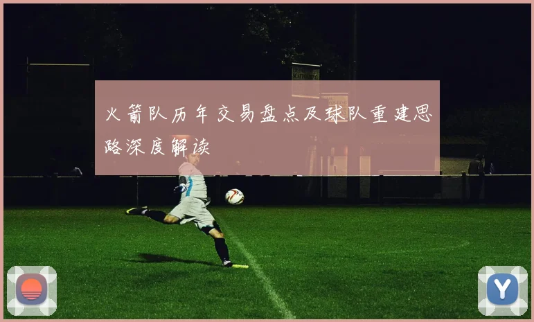 火箭队历年交易盘点及球队重建思路深度解读