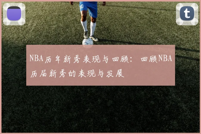 NBA历年新秀表现与回顾：回顾NBA历届新秀的表现与发展