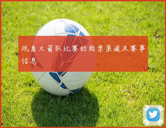 观看火箭队比赛的购票渠道及赛事信息