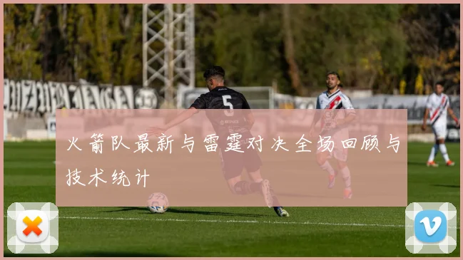 火箭队最新与雷霆对决全场回顾与技术统计